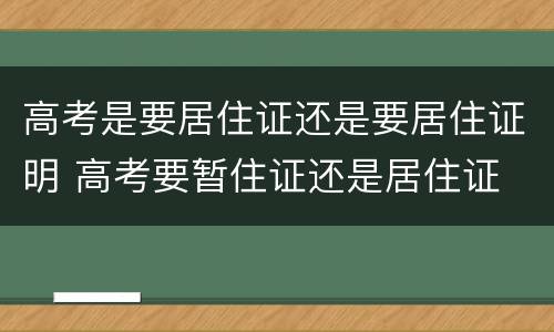 高考是要居住证还是要居住证明 高考要暂住证还是居住证