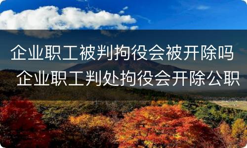 企业职工被判拘役会被开除吗 企业职工判处拘役会开除公职吗