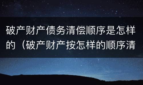 破产财产债务清偿顺序是怎样的（破产财产按怎样的顺序清偿债权人?）