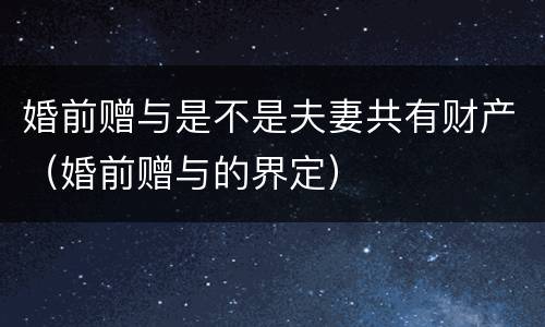 婚前赠与是不是夫妻共有财产（婚前赠与的界定）