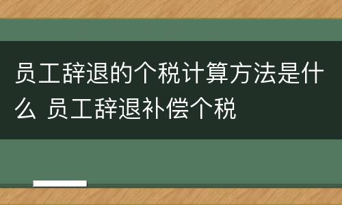 员工辞退的个税计算方法是什么 员工辞退补偿个税