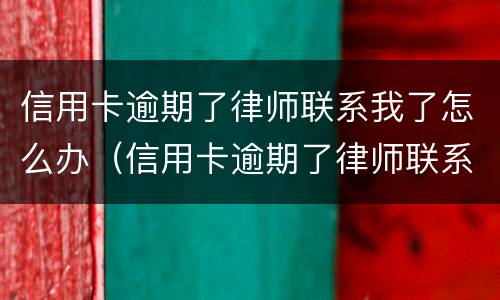 信用卡逾期了律师联系我了怎么办（信用卡逾期了律师联系我了怎么办呢）