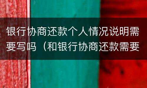 银行协商还款个人情况说明需要写吗（和银行协商还款需要什么证明）
