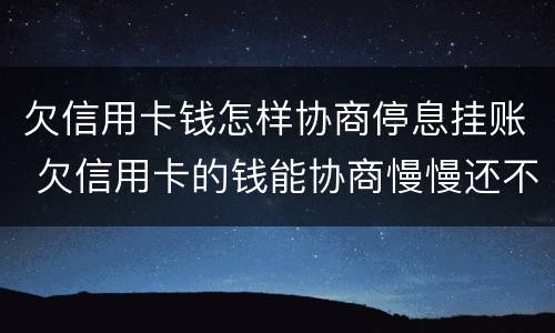 欠信用卡钱怎样协商停息挂账 欠信用卡的钱能协商慢慢还不