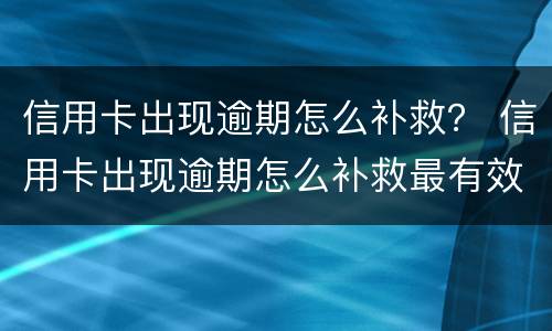 信用卡出现逾期怎么补救？ 信用卡出现逾期怎么补救最有效