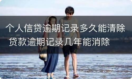 个人信贷逾期记录多久能清除 贷款逾期记录几年能消除
