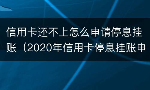 信用卡还不上怎么申请停息挂账（2020年信用卡停息挂账申请办法）