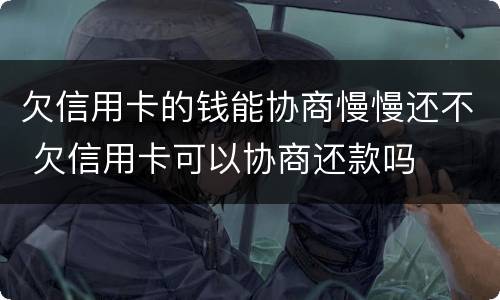 欠信用卡的钱能协商慢慢还不 欠信用卡可以协商还款吗