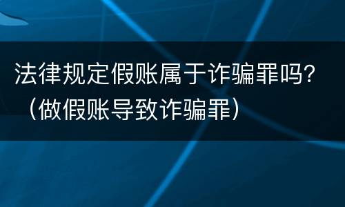 法律规定假账属于诈骗罪吗？（做假账导致诈骗罪）