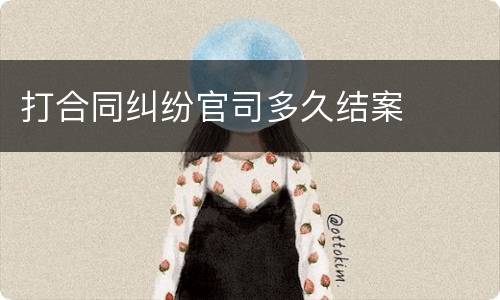 打合同纠纷官司多久结案