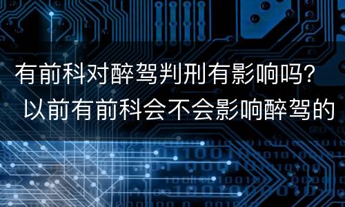 有前科对醉驾判刑有影响吗？ 以前有前科会不会影响醉驾的判刑