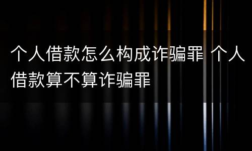 个人借款怎么构成诈骗罪 个人借款算不算诈骗罪