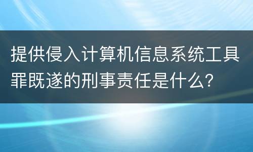 提供侵入计算机信息系统工具罪既遂的刑事责任是什么？