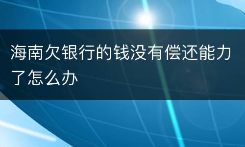 海南欠银行的钱没有偿还能力了怎么办