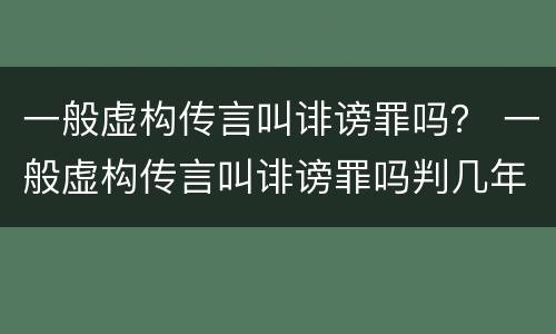 一般虚构传言叫诽谤罪吗？ 一般虚构传言叫诽谤罪吗判几年