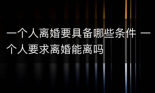 一个人离婚要具备哪些条件 一个人要求离婚能离吗