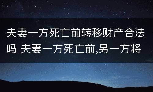 夫妻一方死亡前转移财产合法吗 夫妻一方死亡前,另一方将名下存款转移