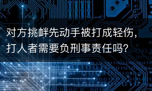 对方挑衅先动手被打成轻伤，打人者需要负刑事责任吗？