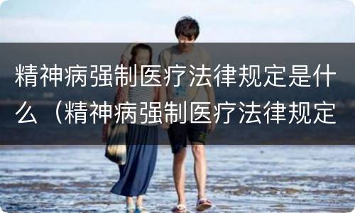 精神病强制医疗法律规定是什么（精神病强制医疗法律规定是什么样的）