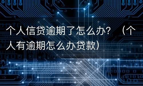 个人信贷逾期了怎么办？（个人有逾期怎么办贷款）