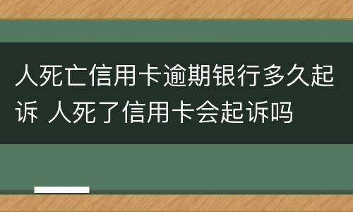 人死亡信用卡逾期银行多久起诉 人死了信用卡会起诉吗