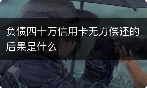 负债四十万信用卡无力偿还的后果是什么