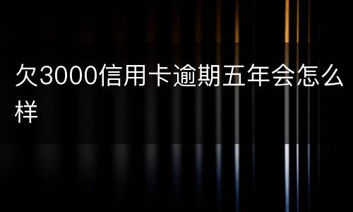 欠3000信用卡逾期五年会怎么样