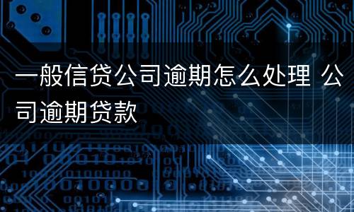 一般信贷公司逾期怎么处理 公司逾期贷款