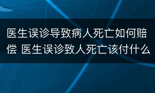 医生误诊导致病人死亡如何赔偿 医生误诊致人死亡该付什么责任