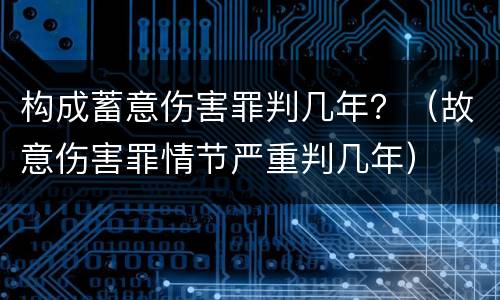 构成蓄意伤害罪判几年？（故意伤害罪情节严重判几年）