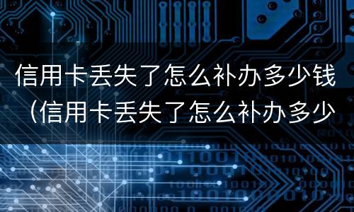 信用卡丢失了怎么补办多少钱（信用卡丢失了怎么补办多少钱一张）