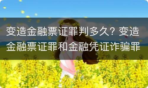 变造金融票证罪判多久? 变造金融票证罪和金融凭证诈骗罪