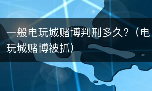 一般电玩城赌博判刑多久?（电玩城赌博被抓）