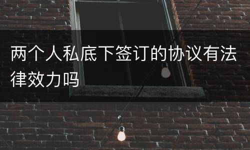 两个人私底下签订的协议有法律效力吗