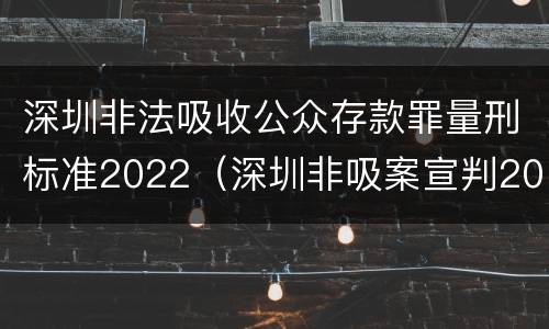 深圳非法吸收公众存款罪量刑标准2022（深圳非吸案宣判2019）