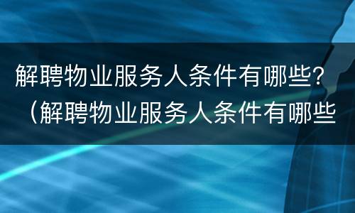 解聘物业服务人条件有哪些？（解聘物业服务人条件有哪些要求）
