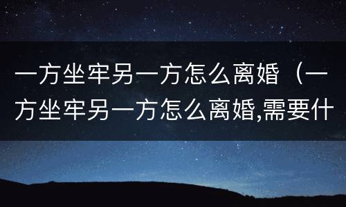 一方坐牢另一方怎么离婚（一方坐牢另一方怎么离婚,需要什么手续）