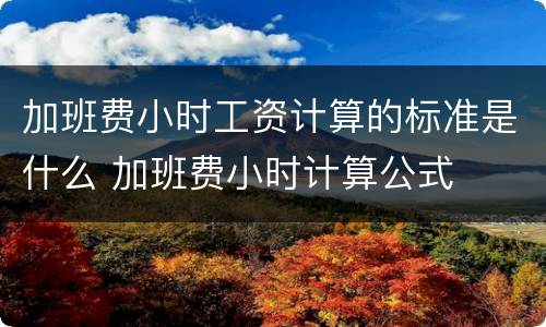 加班费小时工资计算的标准是什么 加班费小时计算公式