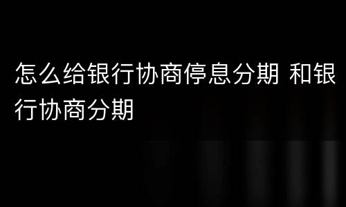 怎么给银行协商停息分期 和银行协商分期