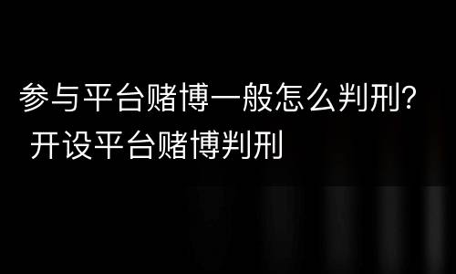 参与平台赌博一般怎么判刑？ 开设平台赌博判刑