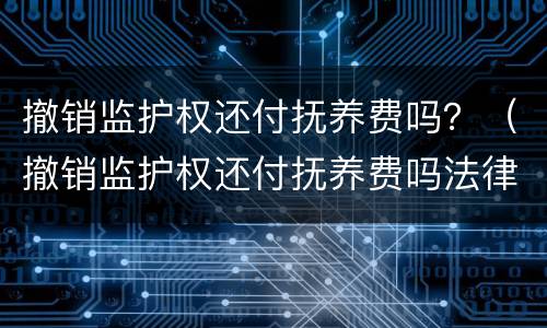 撤销监护权还付抚养费吗？（撤销监护权还付抚养费吗法律）