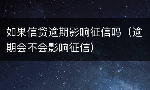 如果信贷逾期影响征信吗（逾期会不会影响征信）