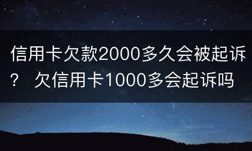 信用卡欠款2000多久会被起诉？ 欠信用卡1000多会起诉吗