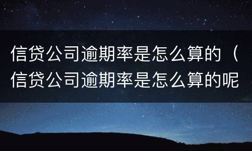 信贷公司逾期率是怎么算的（信贷公司逾期率是怎么算的呢）