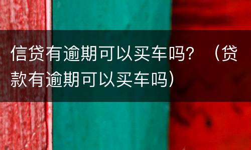 信贷有逾期可以买车吗？（贷款有逾期可以买车吗）