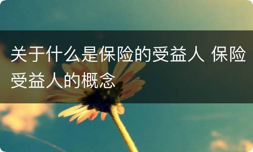 关于什么是保险的受益人 保险受益人的概念