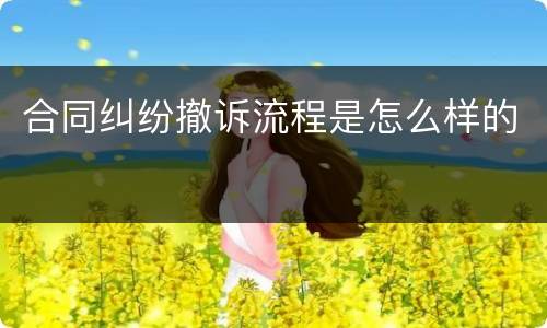 合同纠纷撤诉流程是怎么样的
