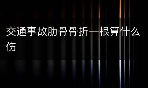 交通事故肋骨骨折一根算什么伤