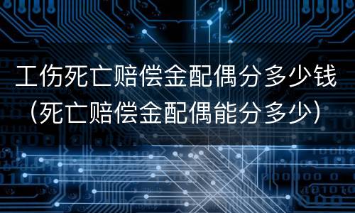工伤死亡赔偿金配偶分多少钱（死亡赔偿金配偶能分多少）