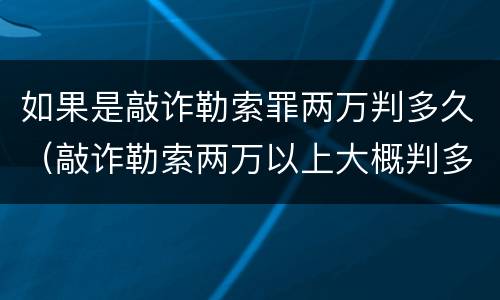 如果是敲诈勒索罪两万判多久（敲诈勒索两万以上大概判多久）